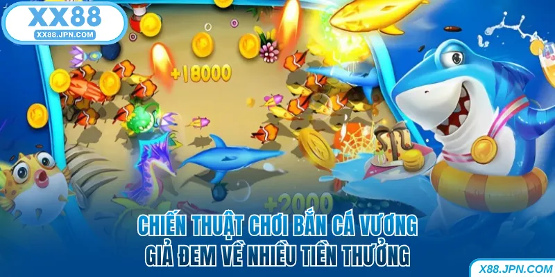 Chiến thuật chơi bắn cá Vương Giả XX88 đem về nhiều tiền thưởng