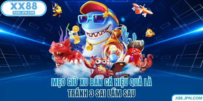 Mẹo giữ xu bắn cá XX88 hiệu quả là tránh 3 sai lầm sau
